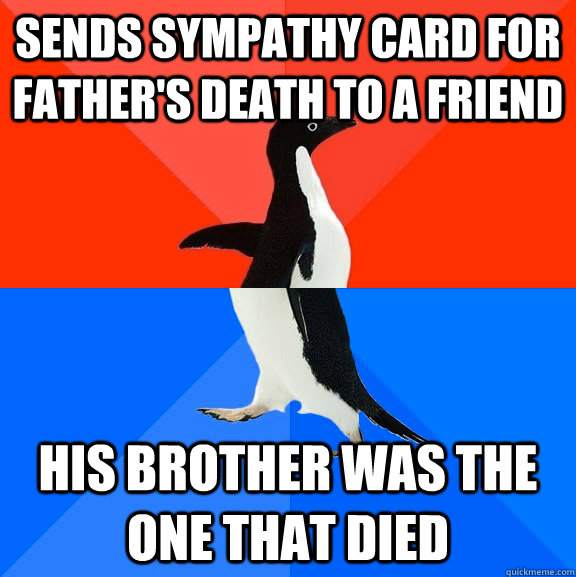 Sends sympathy card for father's death to a friend His brother was the one that died  Socially Awesome Awkward Penguin