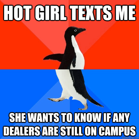 hot girl texts me she wants to know if any dealers are still on campus  Socially Awesome Awkward Penguin