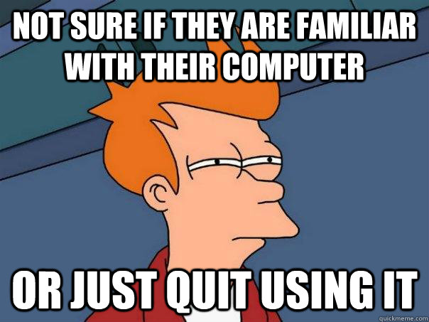 Not sure if they are familiar with their computer Or just quit using it - Not sure if they are familiar with their computer Or just quit using it  Futurama Fry