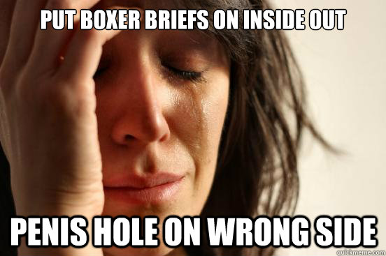 Put boxer briefs on inside out penis hole on wrong side - Put boxer briefs on inside out penis hole on wrong side  First World Problems