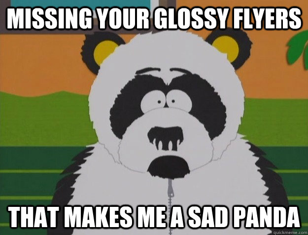 Missing your glossy flyers That makes me a sad panda - Missing your glossy flyers That makes me a sad panda  Sad Panda