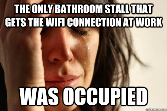 The only bathroom stall that gets the WIFI connection at work was occupied  First World Problems