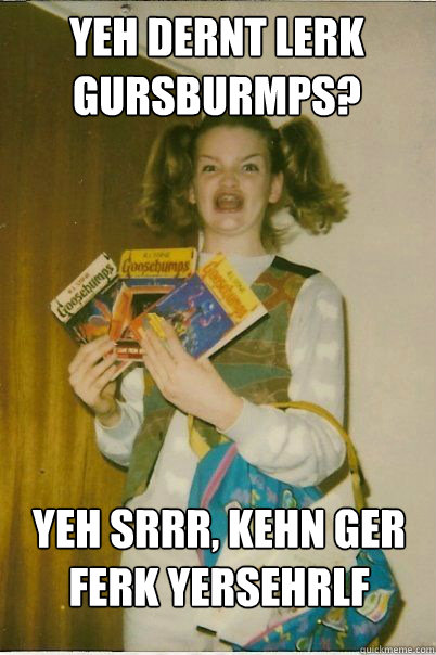 yeh dernt lerk gursburmps? yeh srrr, kehn ger ferk yersehrlf  BERKS