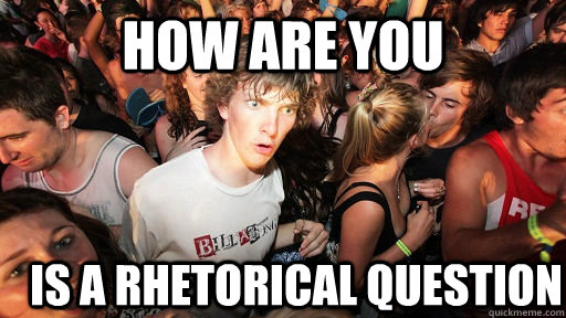 how are you is a rhetorical question  Sudden Clarity Clarence