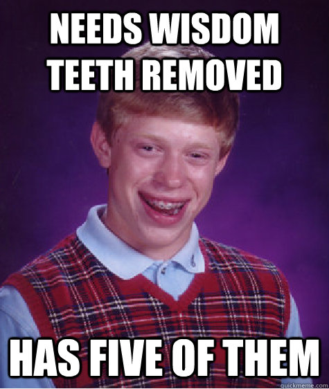 NEEDS WISDOM TEETH REMOVED HAS FIVE OF THEM  Bad Luck Brian