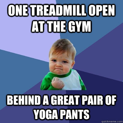 One Treadmill open at the gym behind a great pair of yoga pants  Success Kid
