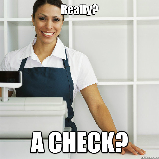 Really? A CHECK? - Really? A CHECK?  Angry Cashier