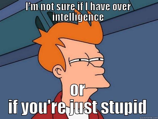 I'M NOT SURE IF I HAVE OVER INTELLIGENCE OR IF YOU'RE JUST STUPID Futurama Fry