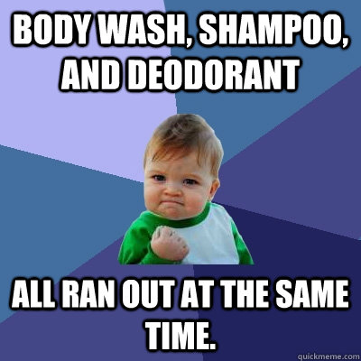 Body wash, Shampoo, and Deodorant All ran out at the same time.  Success Kid