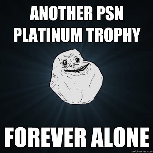 another psn platinum trophy Forever alone  Forever Alone