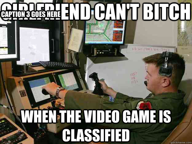 girlfriend can't bitch when the video game is classified Caption 3 goes here  First World Drone Operator Problems
