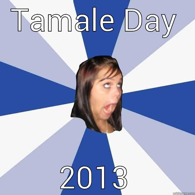 TAMALE DAY 2013 Annoying Facebook Girl