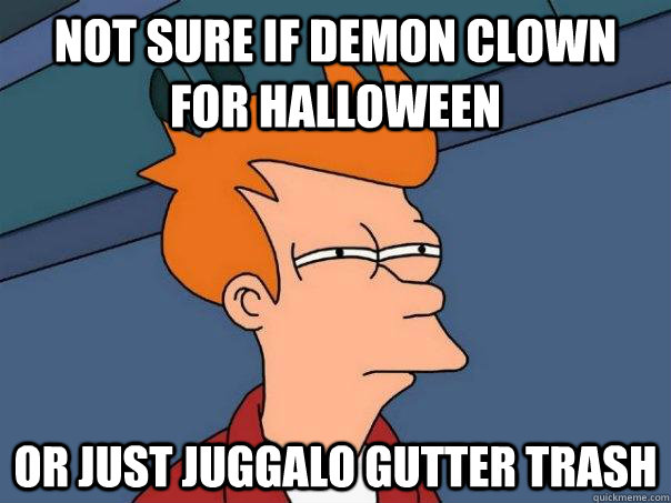 Not sure if demon clown for Halloween Or just juggalo gutter trash - Not sure if demon clown for Halloween Or just juggalo gutter trash  Futurama Fry