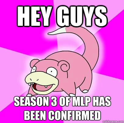 Hey guys Season 3 of Mlp has been confirmed  Slowpoke