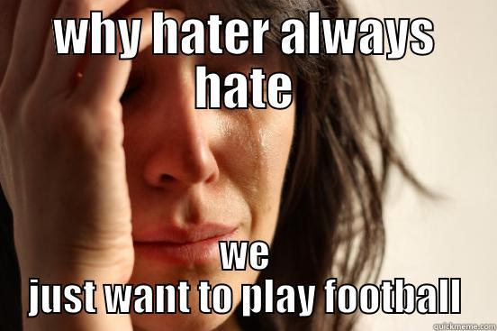 WHY HATER ALWAYS HATE WE JUST WANT TO PLAY FOOTBALL First World Problems