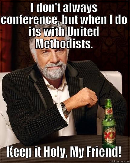 I DON'T ALWAYS CONFERENCE, BUT WHEN I DO ITS WITH UNITED METHODISTS. KEEP IT HOLY, MY FRIEND! The Most Interesting Man In The World