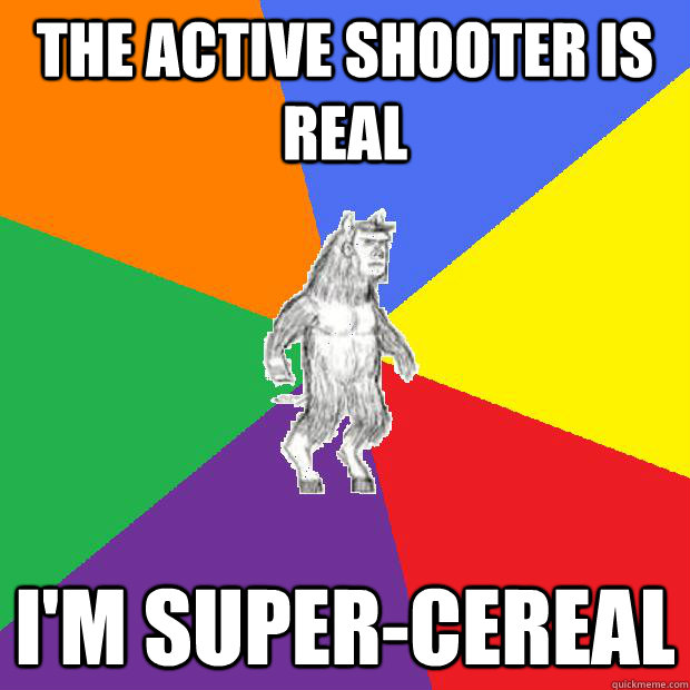 The active shooter is real I'm super-cereal  