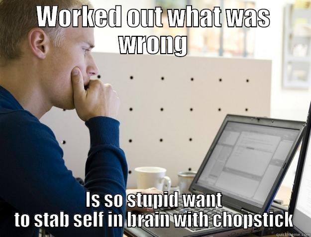 Coder problems - WORKED OUT WHAT WAS WRONG IS SO STUPID WANT TO STAB SELF IN BRAIN WITH CHOPSTICK Programmer