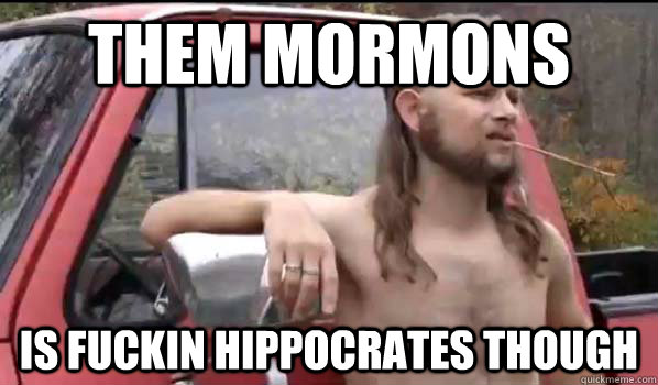 Them mormons is fuckin Hippocrates though   Almost Politically Correct Redneck
