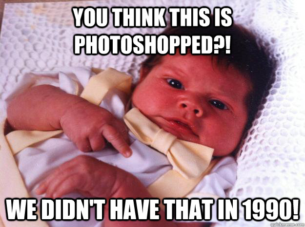 you think this is photoshopped?! we didn't have that in 1990!  Angry baby