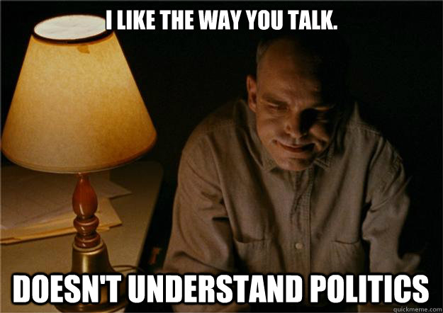 I LIKE THE WAY YOU TALK. Doesn't understand politics  