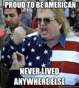 PROUD TO BE AMERICAN NEVER LIVED ANYWHERE ELSE - PROUD TO BE AMERICAN NEVER LIVED ANYWHERE ELSE  Clueless American