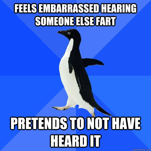feels embarrassed hearing someone else fart pretends to not have heard it  Socially Awkward Penguin
