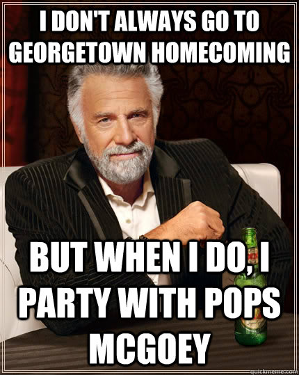 I don't always go to Georgetown Homecoming but when I do, I party with Pops McGoey  The Most Interesting Man In The World