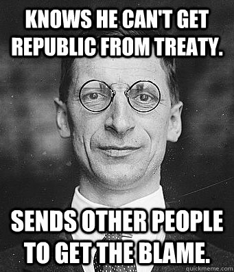 knows he can't get republic from Treaty. sends other people to get the blame. - knows he can't get republic from Treaty. sends other people to get the blame.  DeValera