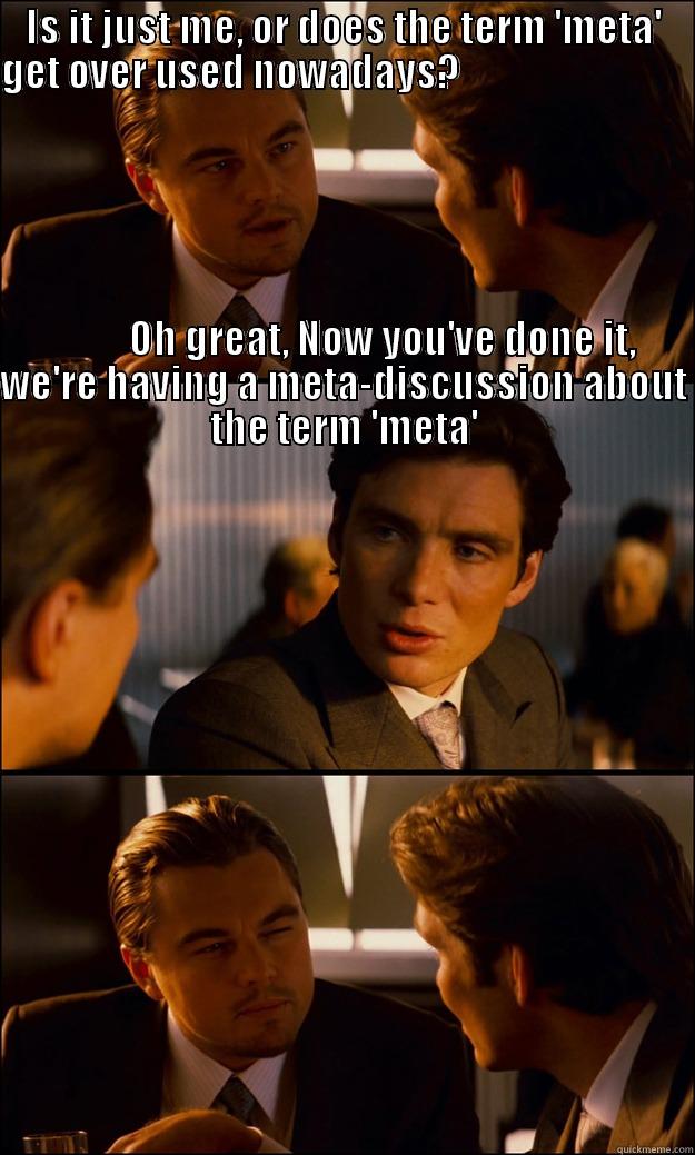 IS IT JUST ME, OR DOES THE TERM 'META' GET OVER USED NOWADAYS?                                                                                                                                                                                                   Inception