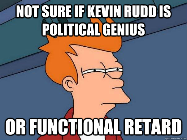 Not sure if Kevin Rudd is political genius Or functional retard  Futurama Fry