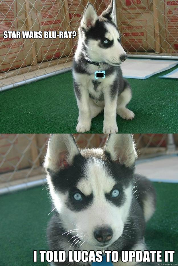 Star Wars Blu-Ray? I told Lucas to update it  Insanity puppy