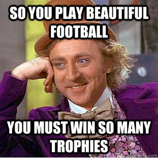 So you play beautiful football  you must win so many trophies  You get nothing wonka