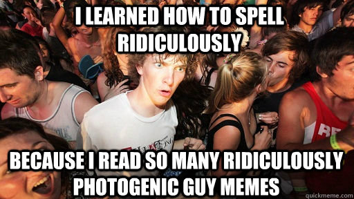 I learned how to spell Ridiculously Because I read so many Ridiculously Photogenic Guy memes  Sudden Clarity Clarence