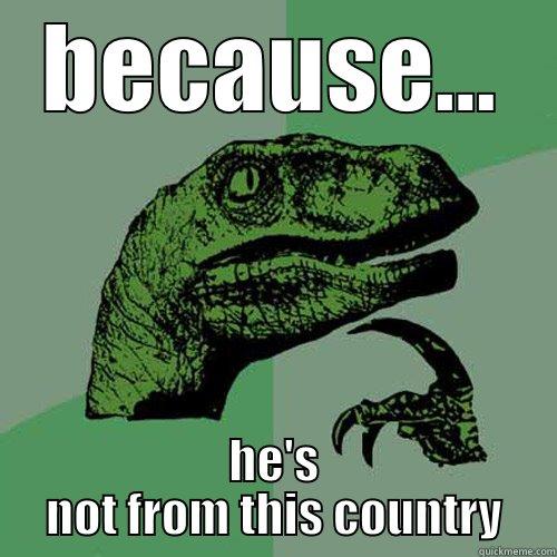 maybe obama hasn't produced a birth certificate  - BECAUSE... HE'S NOT FROM THIS COUNTRY Philosoraptor