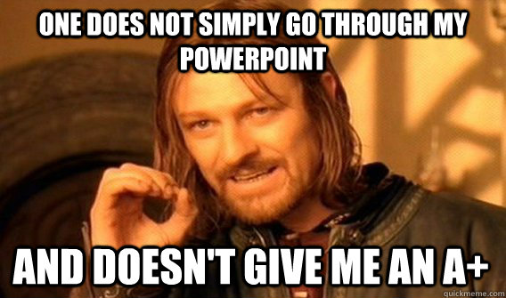 ONE DOES NOT SIMPLY GO THROUGH MY POWERPOINT AND DOESN'T GIVE ME AN A+  One Does Not Simply