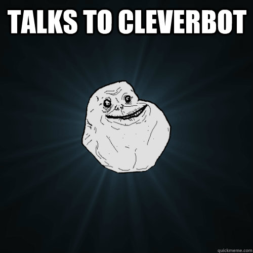 Talks to Cleverbot   Forever Alone