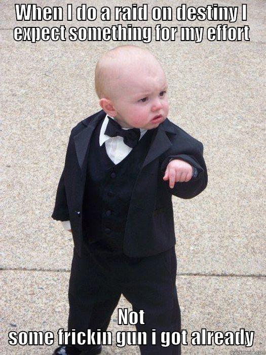 WHEN I DO A RAID ON DESTINY I EXPECT SOMETHING FOR MY EFFORT NOT SOME FRICKIN GUN I GOT ALREADY Baby Godfather