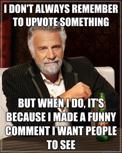 I don't always remember to upvote something But when I do, it's because I made a funny comment I want people to see  The Most Interesting Man In The World