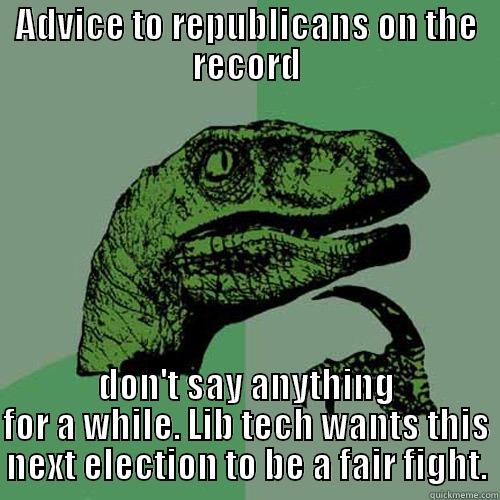 ADVICE TO REPUBLICANS ON THE RECORD DON'T SAY ANYTHING FOR A WHILE. LIB TECH WANTS THIS NEXT ELECTION TO BE A FAIR FIGHT. Philosoraptor