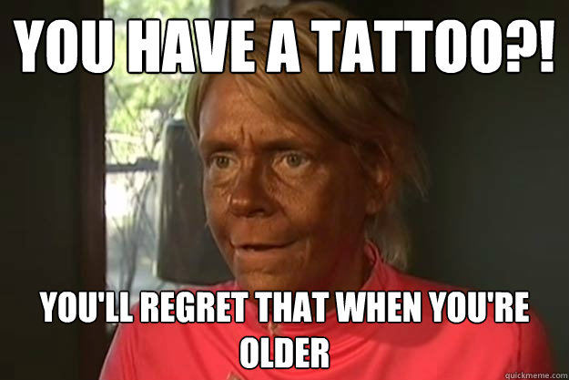 You have a tattoo?! You'll regret that when you're older - You have a tattoo?! You'll regret that when you're older  super tan lady