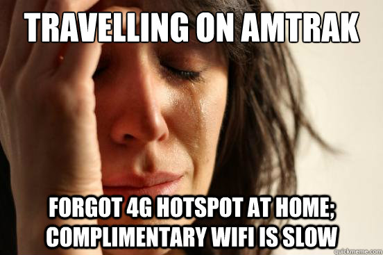 travelling on amtrak forgot 4g hotspot at home; complimentary wifi is slow  First World Problems