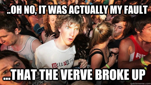 ..OH NO, IT WAS ACTUALLY MY FAULT ...THAT THE VERVE BROKE UP  Sudden Clarity Clarence