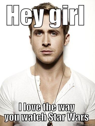 HEY GIRL I LOVE THE WAY YOU WATCH STAR WARS Misc