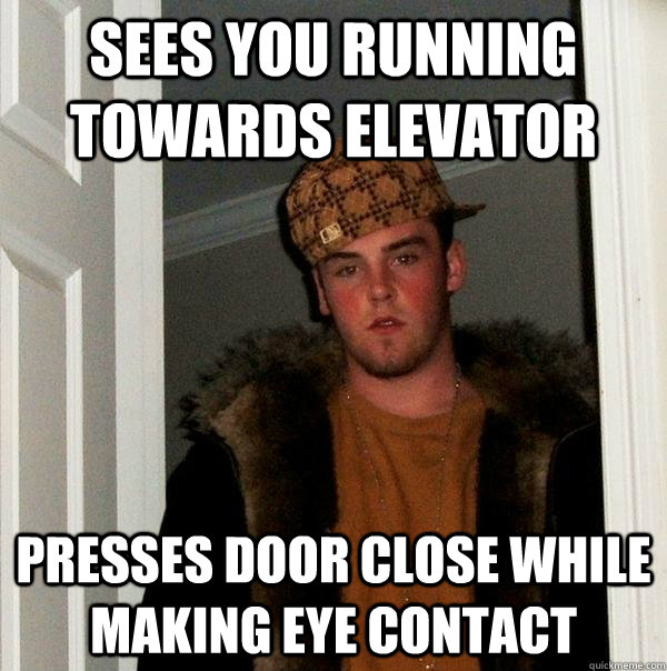 Sees you running towards elevator Presses Door close while making eye contact  Scumbag Steve