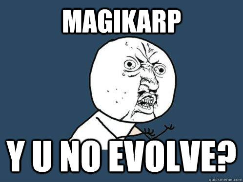 Magikarp Y U NO Evolve?  Y U No