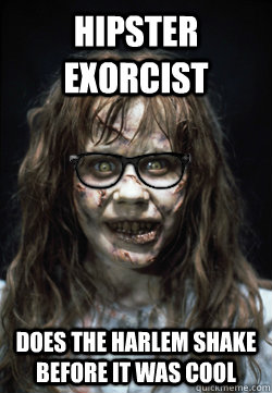 Hipster Exorcist Does the Harlem Shake before it was cool  Hipster Exorcist