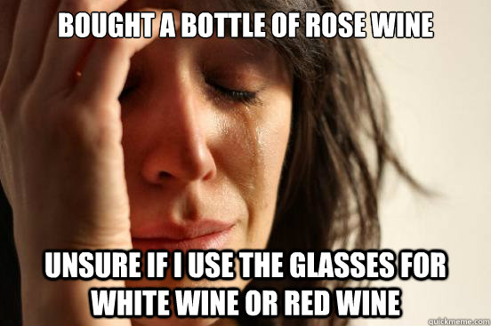 bought a bottle of rose wine unsure if i use the glasses for white wine or red wine - bought a bottle of rose wine unsure if i use the glasses for white wine or red wine  First World Problems