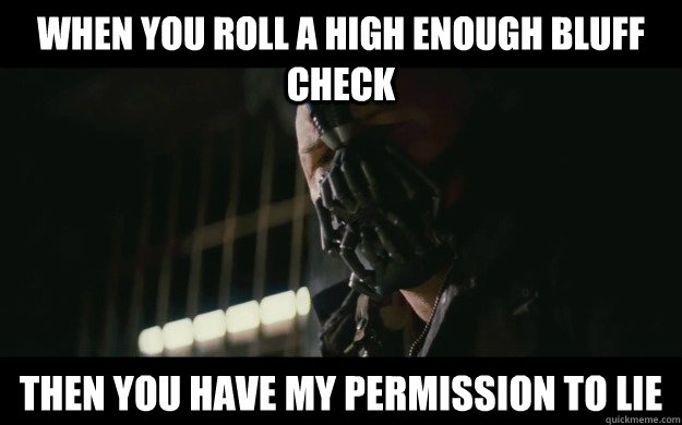 When you roll a high enough bluff check Then you have my permission to lie  Badass Bane