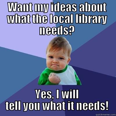 WANT MY IDEAS ABOUT WHAT THE LOCAL LIBRARY NEEDS? YES, I WILL TELL YOU WHAT IT NEEDS! Success Kid